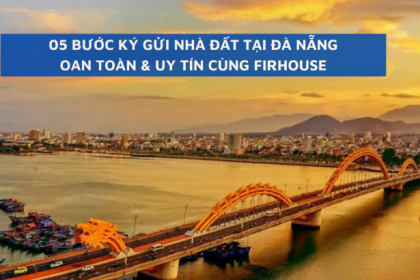  Ký gửi nhà đất Đà Nẵng oan toàn và nhanh chóng với quy trình 5 bước cùng FIRHOUSE