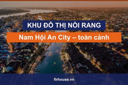 Khu đô thị Nồi Rang là gì? Toàn cảnh Nam Hội An City ven sông Thu Bồn