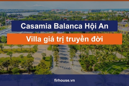 Casamia Balanca Hội An: Vì sao sở hữu villa ở đô thị di sản là mua giá trị truyền đời